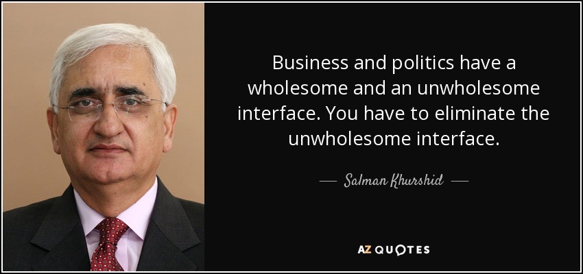 Business and politics have a wholesome and an unwholesome interface. You have to eliminate the unwholesome interface. - Salman Khurshid