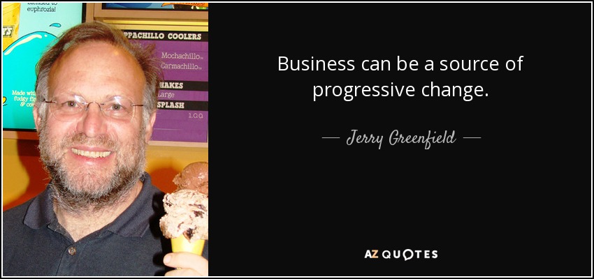 Business can be a source of progressive change. - Jerry Greenfield