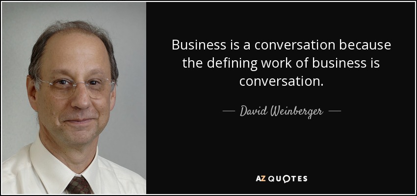 Business is a conversation because the defining work of business is conversation. - David Weinberger