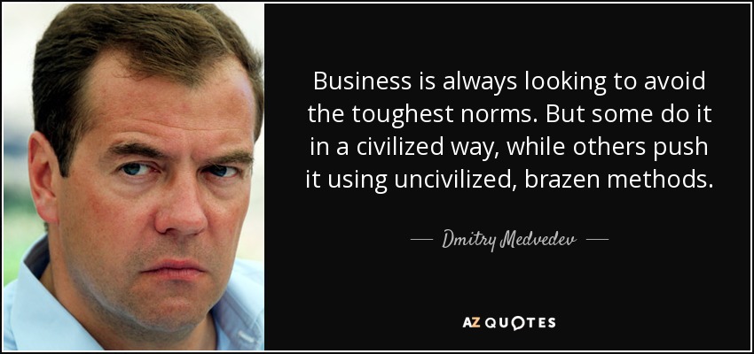 Business is always looking to avoid the toughest norms. But some do it in a civilized way, while others push it using uncivilized, brazen methods. - Dmitry Medvedev