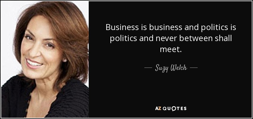 Business is business and politics is politics and never between shall meet. - Suzy Welch