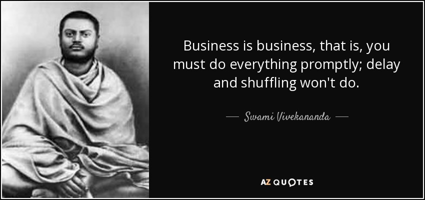 Business is business, that is, you must do everything promptly; delay and shuffling won't do. - Swami Vivekananda