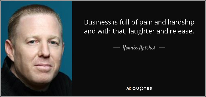 Business is full of pain and hardship and with that, laughter and release. - Ronnie Apteker
