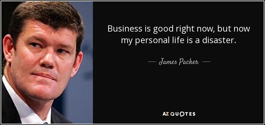 Business is good right now, but now my personal life is a disaster. - James Packer