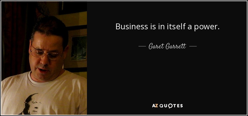 Business is in itself a power. - Garet Garrett