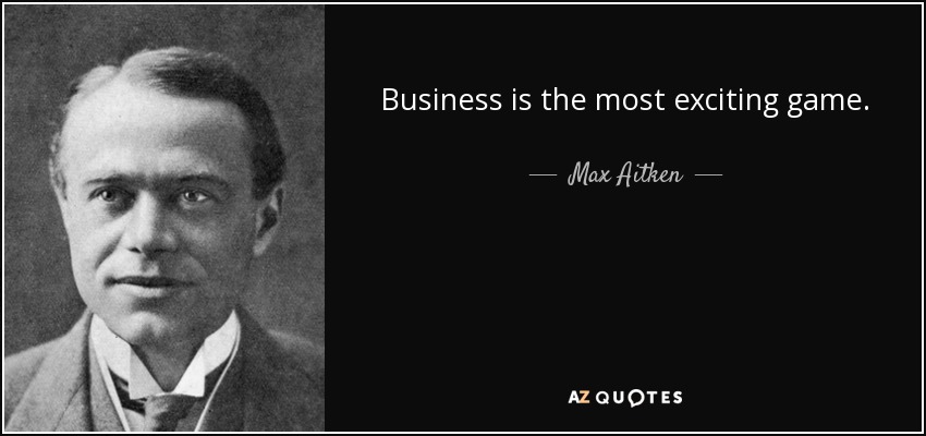 Business is the most exciting game. - Max Aitken, Lord Beaverbrook