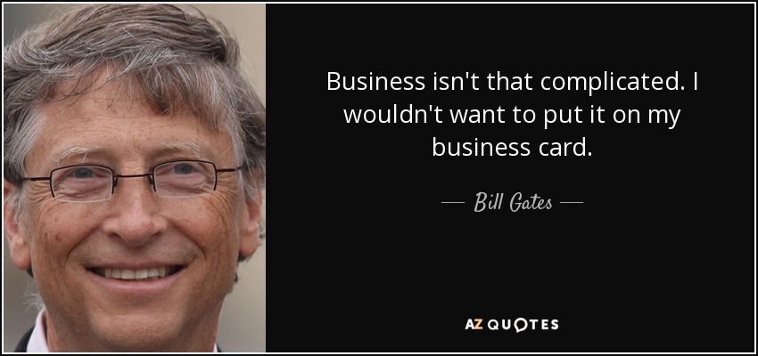 Business isn't that complicated. I wouldn't want to put it on my business card. - Bill Gates