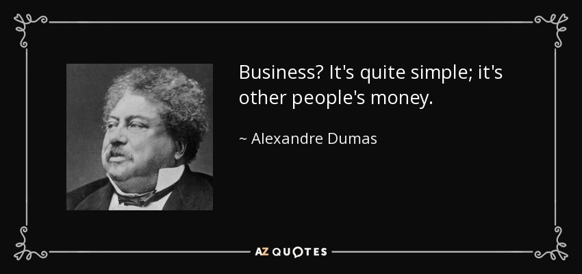 Business? It's quite simple; it's other people's money. - Alexandre Dumas