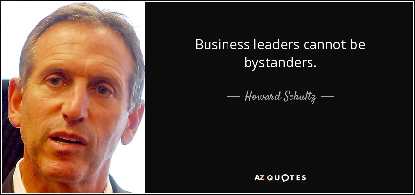 Business leaders cannot be bystanders. - Howard Schultz