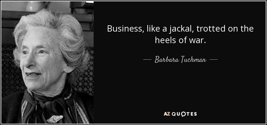 Business, like a jackal, trotted on the heels of war. - Barbara Tuchman