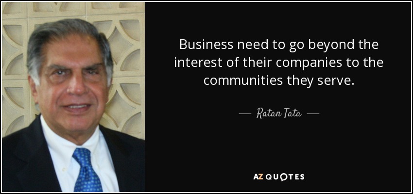 Business need to go beyond the interest of their companies to the communities they serve. - Ratan Tata