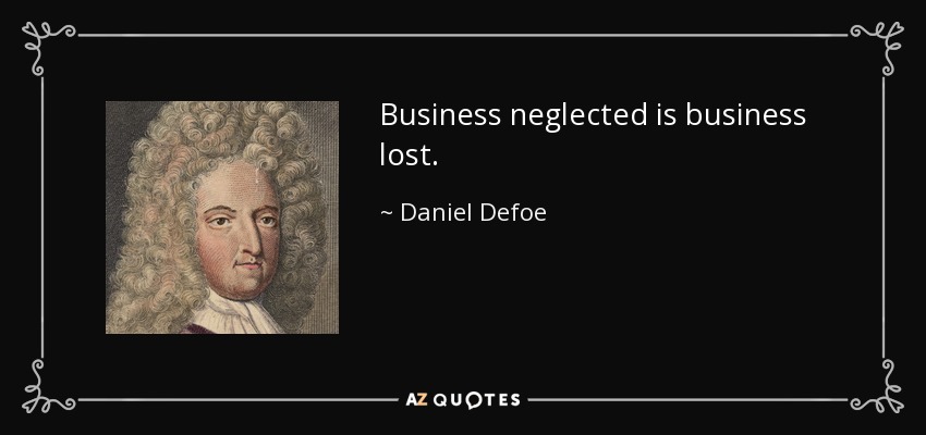 Business neglected is business lost. - Daniel Defoe