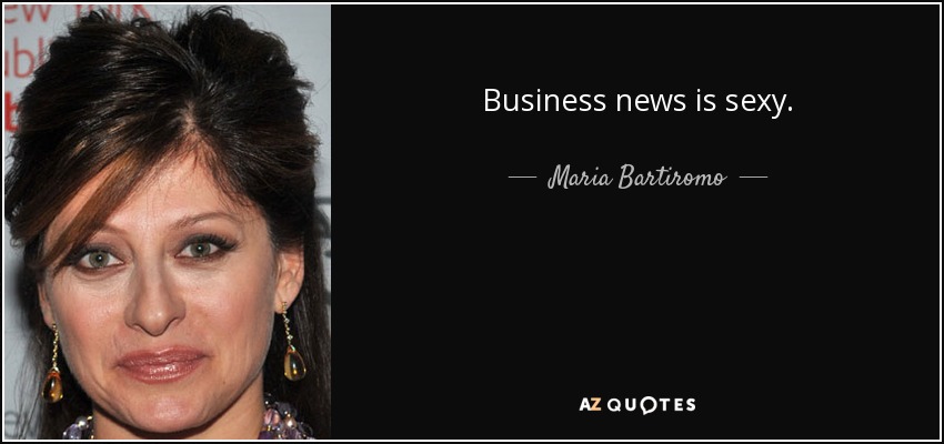 Business news is sexy. - Maria Bartiromo