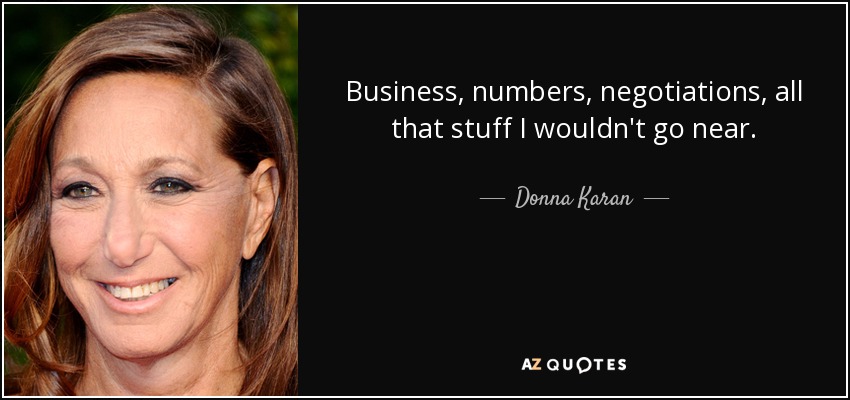 Business, numbers, negotiations, all that stuff I wouldn't go near. - Donna Karan