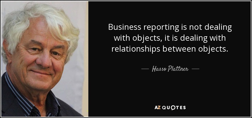 Business reporting is not dealing with objects, it is dealing with relationships between objects. - Hasso Plattner