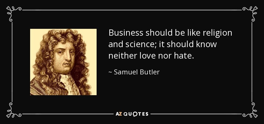 Business should be like religion and science; it should know neither love nor hate. - Samuel Butler