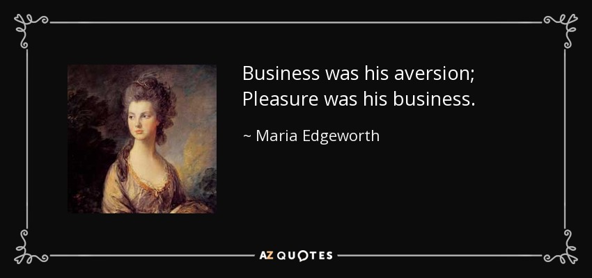 Business was his aversion; Pleasure was his business. - Maria Edgeworth