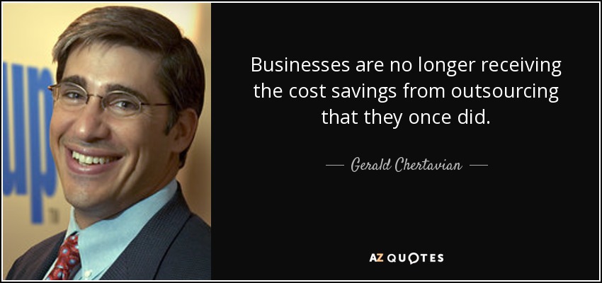 Businesses are no longer receiving the cost savings from outsourcing that they once did. - Gerald Chertavian