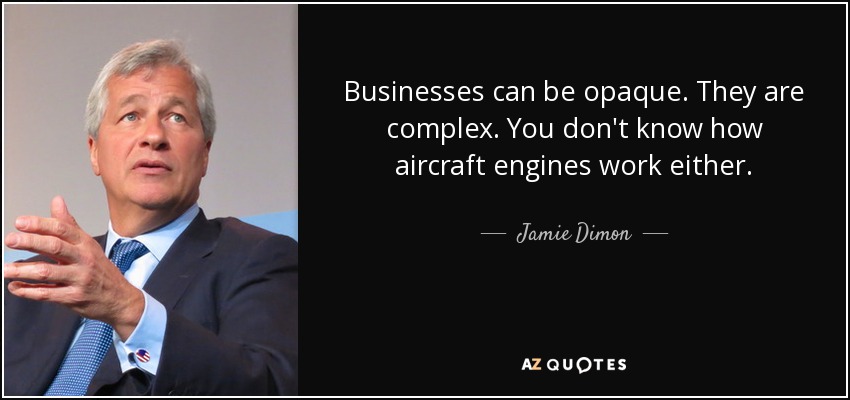 Businesses can be opaque. They are complex. You don't know how aircraft engines work either. - Jamie Dimon