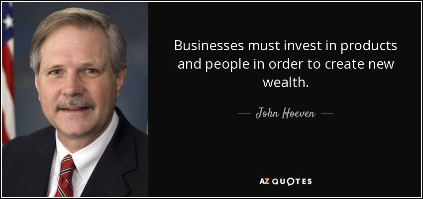 Businesses must invest in products and people in order to create new wealth. - John Hoeven