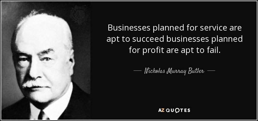 Businesses planned for service are apt to succeed businesses planned for profit are apt to fail. - Nicholas Murray Butler