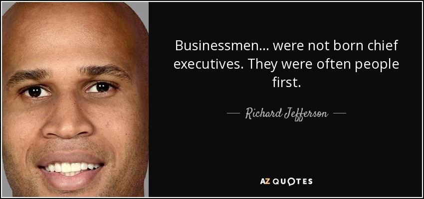 Businessmen... were not born chief executives. They were often people first. - Richard Jefferson