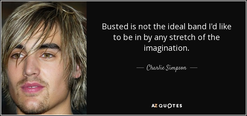 Busted is not the ideal band I'd like to be in by any stretch of the imagination. - Charlie Simpson