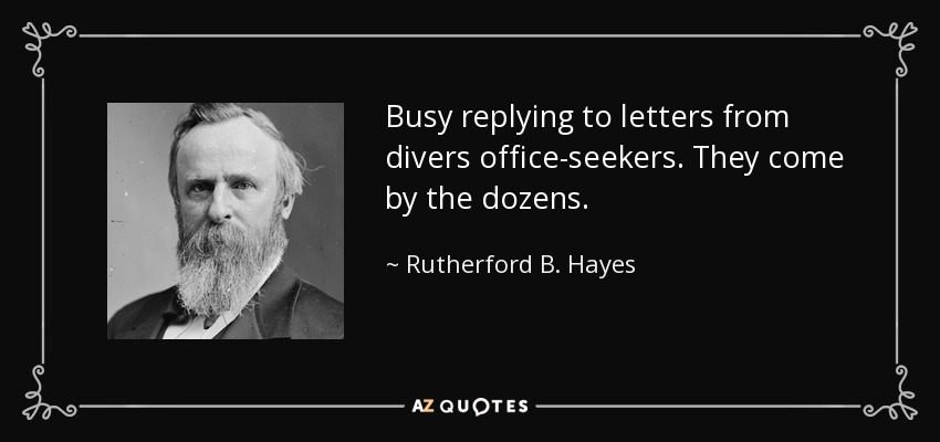 Busy replying to letters from divers office-seekers. They come by the dozens. - Rutherford B. Hayes