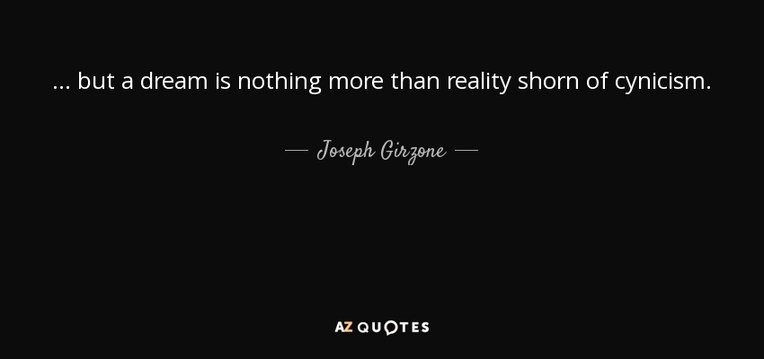 ... but a dream is nothing more than reality shorn of cynicism. - Joseph Girzone