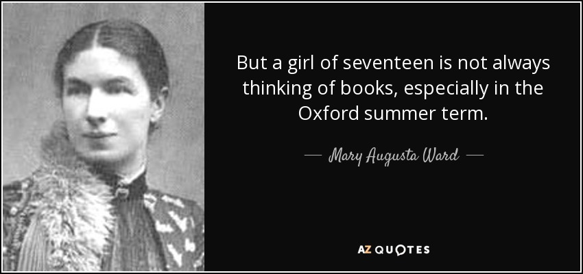 But a girl of seventeen is not always thinking of books, especially in the Oxford summer term. - Mary Augusta Ward