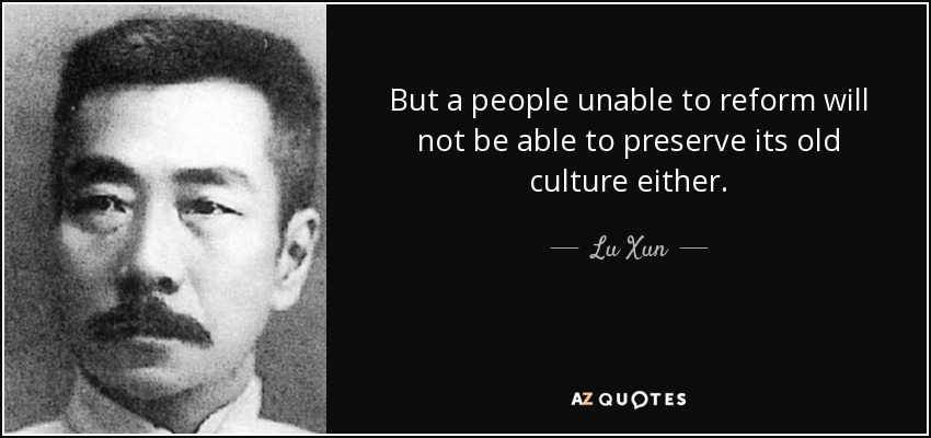 But a people unable to reform will not be able to preserve its old culture either. - Lu Xun