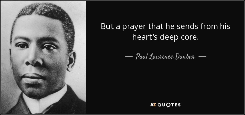 But a prayer that he sends from his heart's deep core. - Paul Laurence Dunbar