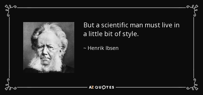 But a scientific man must live in a little bit of style. - Henrik Ibsen