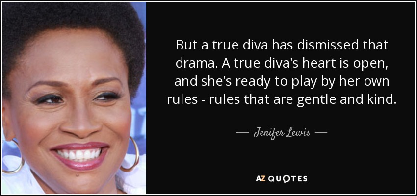 But a true diva has dismissed that drama. A true diva's heart is open, and she's ready to play by her own rules - rules that are gentle and kind. - Jenifer Lewis