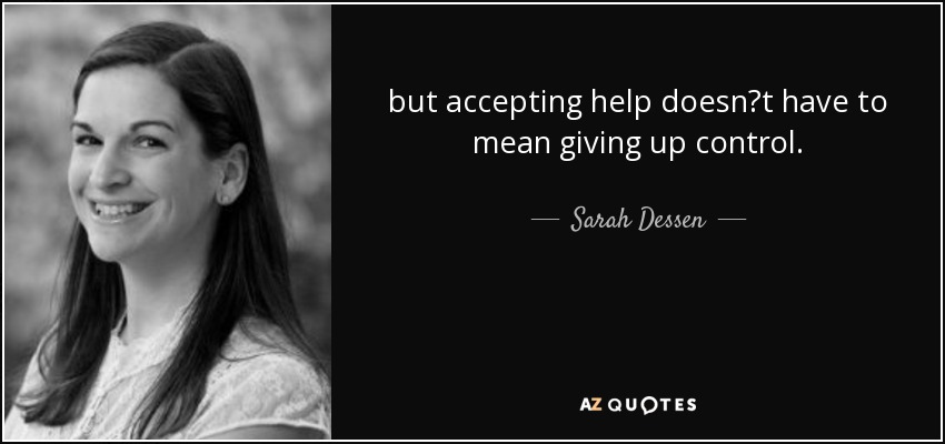 but accepting help doesn‟t have to mean giving up control. - Sarah Dessen