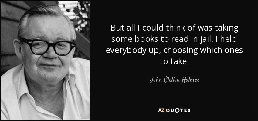 But all I could think of was taking some books to read in jail. I held everybody up, choosing which ones to take. - John Clellon Holmes