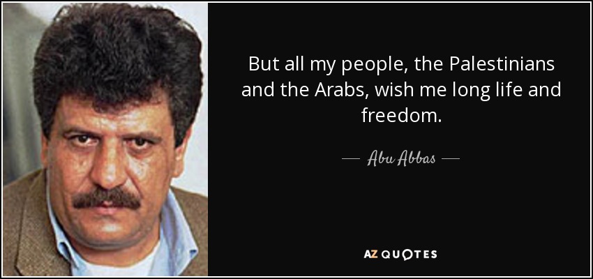 But all my people, the Palestinians and the Arabs, wish me long life and freedom. - Abu Abbas