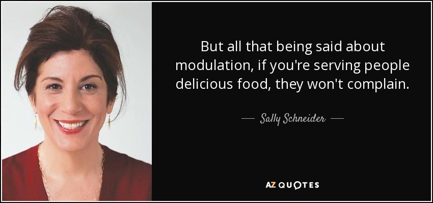 But all that being said about modulation, if you're serving people delicious food, they won't complain. - Sally Schneider