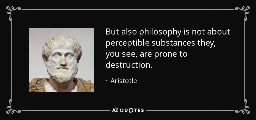 But also philosophy is not about perceptible substances they, you see, are prone to destruction. - Aristotle