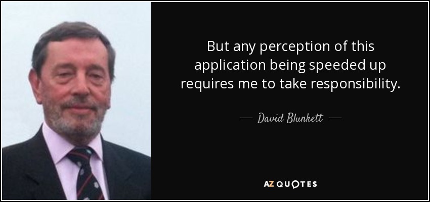 But any perception of this application being speeded up requires me to take responsibility. - David Blunkett