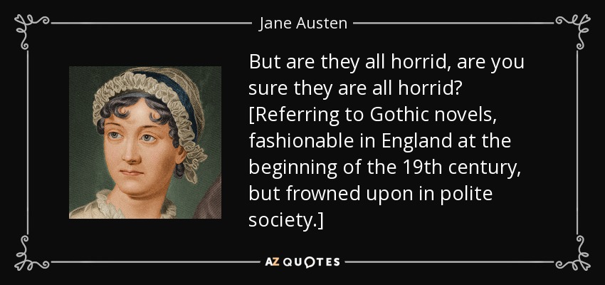 But are they all horrid, are you sure they are all horrid? [Referring to Gothic novels, fashionable in England at the beginning of the 19th century, but frowned upon in polite society.] - Jane Austen