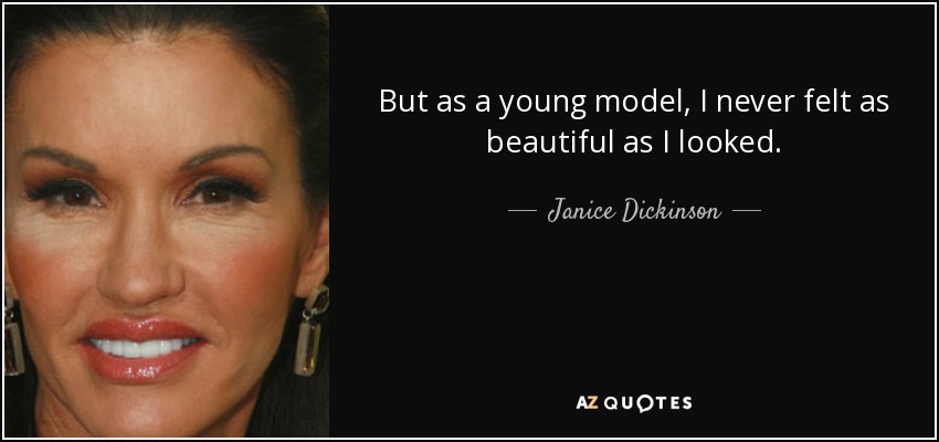 But as a young model, I never felt as beautiful as I looked. - Janice Dickinson