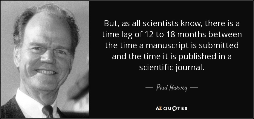 But, as all scientists know, there is a time lag of 12 to 18 months between the time a manuscript is submitted and the time it is published in a scientific journal. - Paul Harvey