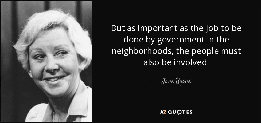 But as important as the job to be done by government in the neighborhoods, the people must also be involved. - Jane Byrne
