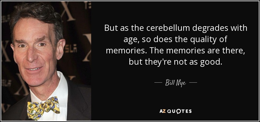 But as the cerebellum degrades with age, so does the quality of memories. The memories are there, but they're not as good. - Bill Nye