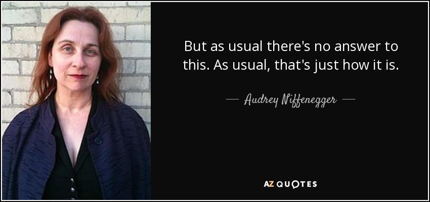 But as usual there's no answer to this. As usual, that's just how it is. - Audrey Niffenegger