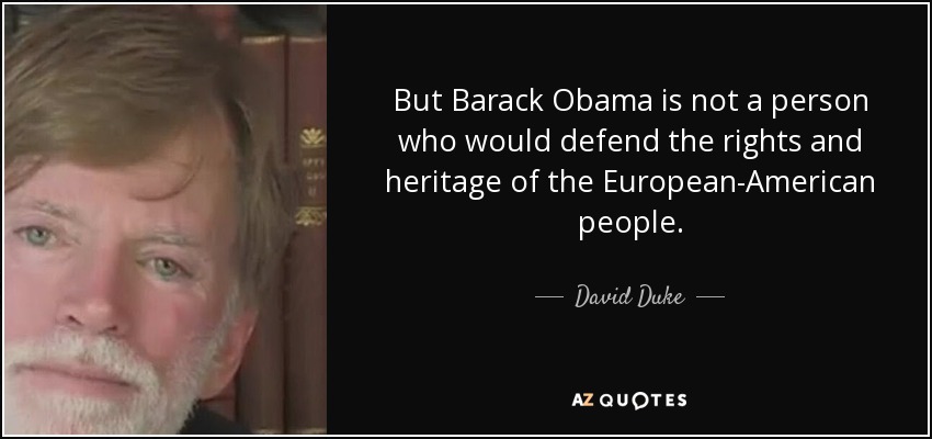 But Barack Obama is not a person who would defend the rights and heritage of the European-American people. - David Duke