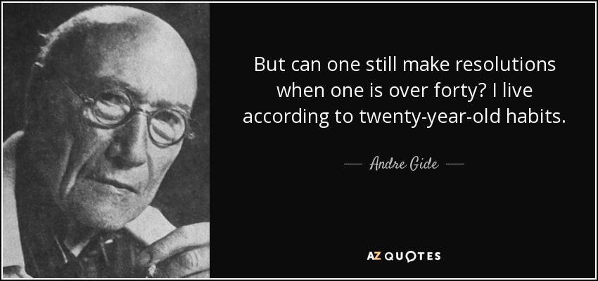 But can one still make resolutions when one is over forty? I live according to twenty-year-old habits. - Andre Gide