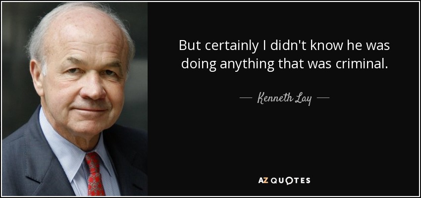 But certainly I didn't know he was doing anything that was criminal. - Kenneth Lay