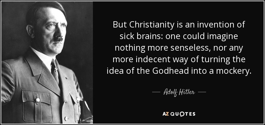 But Christianity is an invention of sick brains: one could imagine nothing more senseless, nor any more indecent way of turning the idea of the Godhead into a mockery. - Adolf Hitler